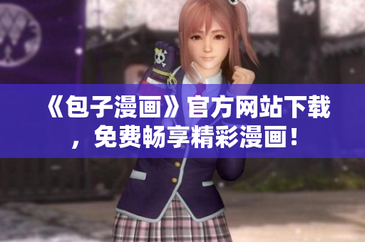 《包子漫畫》官方網站下載，免費暢享精彩漫畫！