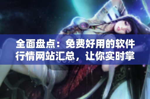全面盤點(diǎn)：免費(fèi)好用的軟件行情網(wǎng)站匯總，讓你實(shí)時(shí)掌握市場(chǎng)信息！