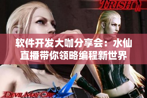 軟件開發大咖分享會：水仙直播帶你領略編程新世界