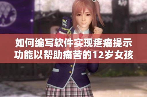 如何編寫軟件實現(xiàn)疼痛提示功能以幫助痛苦的12歲女孩？