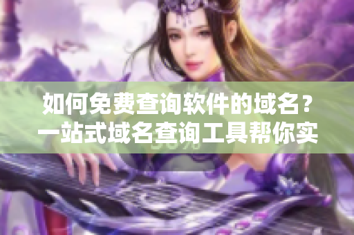 如何免費查詢軟件的域名？一站式域名查詢工具幫你實現！