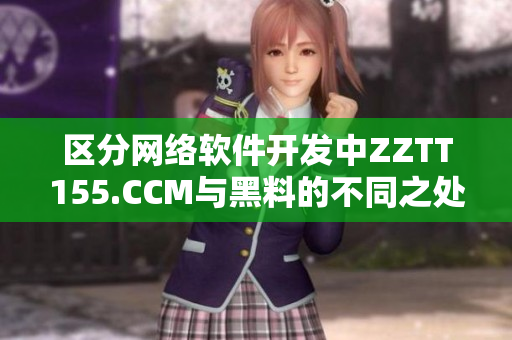 區分網絡軟件開發中ZZTT155.CCM與黑料的不同之處