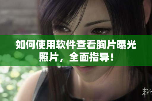 如何使用軟件查看胸片曝光照片，全面指導(dǎo)！