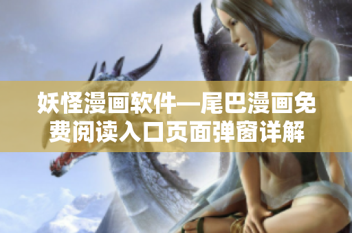 妖怪漫畫軟件—尾巴漫畫免費閱讀入口頁面彈窗詳解