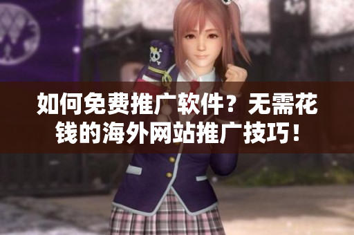 如何免費推廣軟件？無需花錢的海外網站推廣技巧！