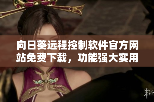 向日葵遠程控制軟件官方網(wǎng)站免費下載，功能強大實用
