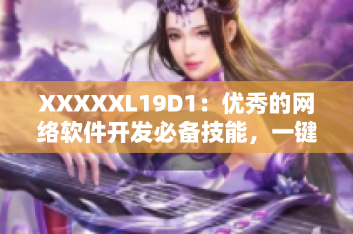 XXXXXL19D1：優秀的網絡軟件開發必備技能，一鍵上手大全