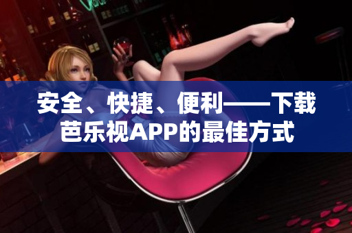 安全、快捷、便利——下載芭樂視APP的最佳方式