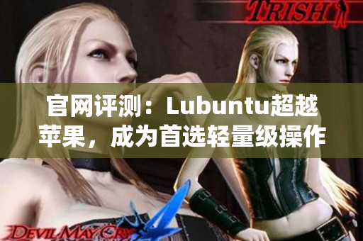 官網(wǎng)評測：Lubuntu超越蘋果，成為首選輕量級操作系統(tǒng)