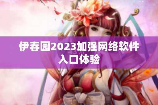 伊春園2023加強網絡軟件入口體驗