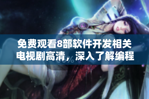 免費觀看8部軟件開發相關電視劇高清，深入了解編程世界！