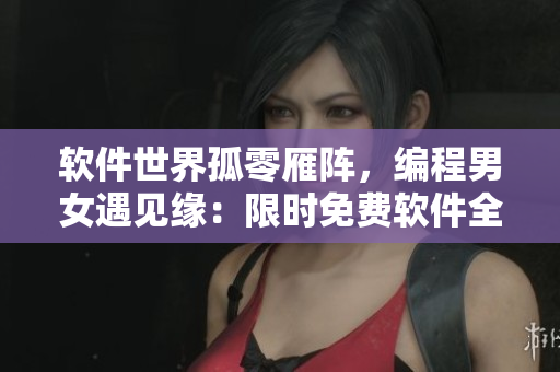 軟件世界孤零雁陣，編程男女遇見緣：限時免費軟件全集贈送