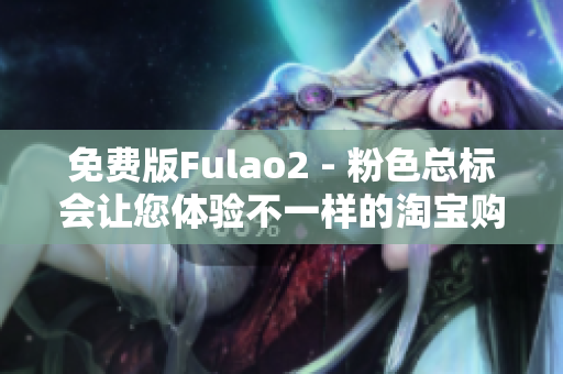 免費版Fulao2 - 粉色總標會讓您體驗不一樣的淘寶購物！