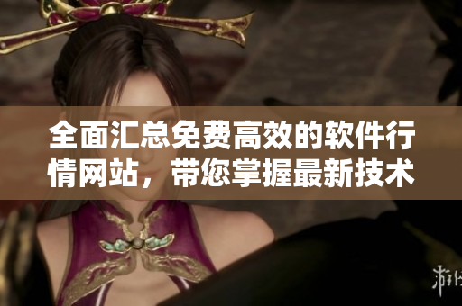 全面匯總免費高效的軟件行情網站，帶您掌握最新技術趨勢