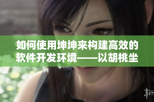 如何使用坤坤來構建高效的軟件開發環境——以胡桃坐旅行者為例