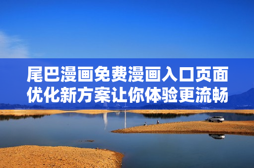 尾巴漫畫免費漫畫入口頁面優化新方案讓你體驗更流暢的軟件服務