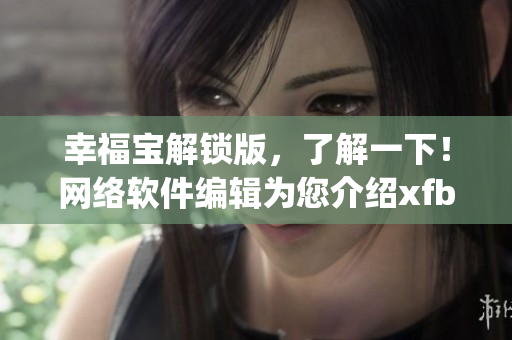 幸福寶解鎖版，了解一下！網絡軟件編輯為您介紹xfb88.xyf的最新利器