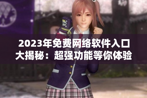 2023年免費網絡軟件入口大揭秘：超強功能等你體驗