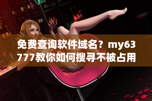 免費查詢軟件域名？my63777教你如何搜尋不被占用的域名