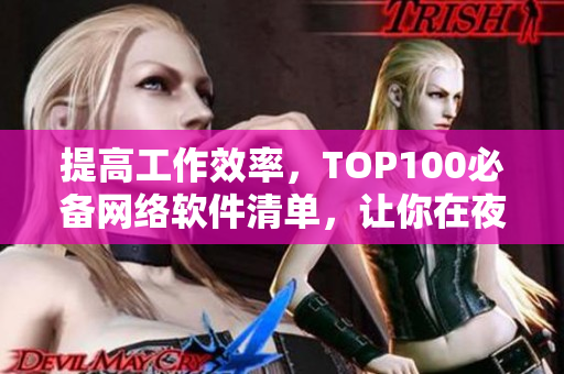 提高工作效率，TOP100必備網(wǎng)絡(luò)軟件清單，讓你在夜間做更多