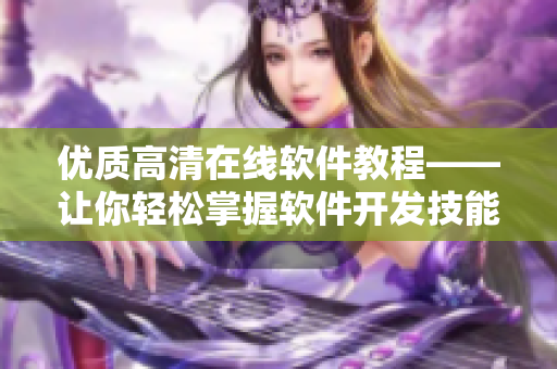 優質高清在線軟件教程——讓你輕松掌握軟件開發技能