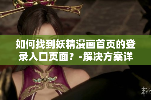 如何找到妖精漫畫首頁的登錄入口頁面？-解決方案詳細介紹