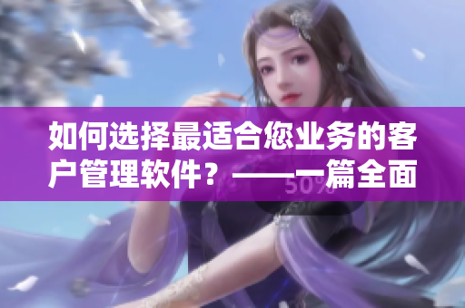 如何選擇最適合您業(yè)務(wù)的客戶管理軟件？——一篇全面指南