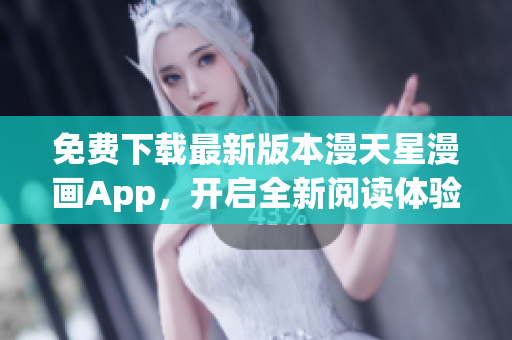 免費下載最新版本漫天星漫畫App，開啟全新閱讀體驗