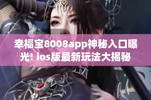 幸福寶8008app神秘入口曝光! ios版最新玩法大揭秘