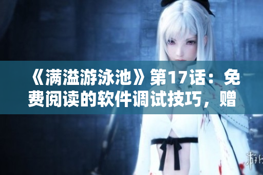 《滿溢游泳池》第17話：免費(fèi)閱讀的軟件調(diào)試技巧，贈(zèng)送你極速打開神器！