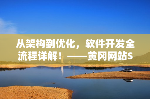 從架構到優化，軟件開發全流程詳解！——黃岡網站SEO優化