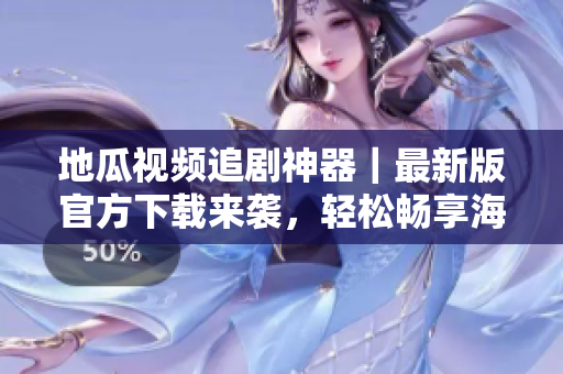 地瓜視頻追劇神器｜最新版官方下載來襲，輕松暢享海量軟件資源