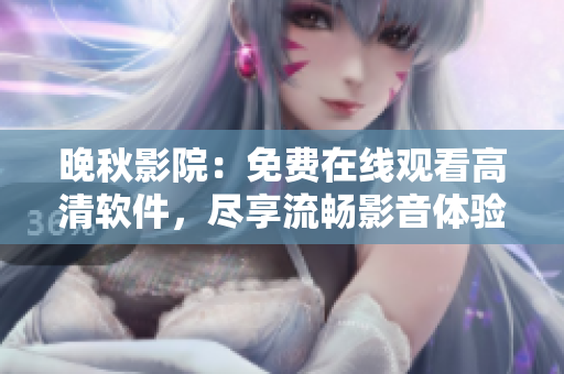 晚秋影院：免費在線觀看高清軟件，盡享流暢影音體驗