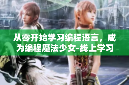 從零開始學習編程語言，成為編程魔法少女-線上學習指南