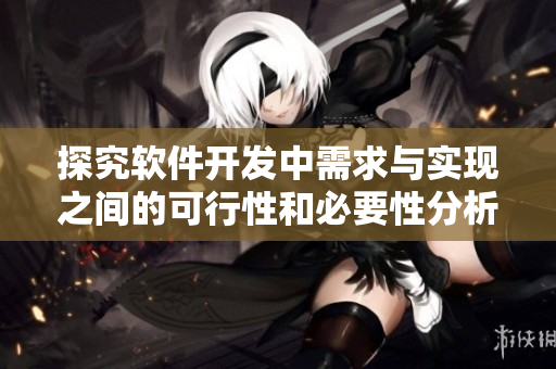 探究軟件開發(fā)中需求與實現之間的可行性和必要性分析