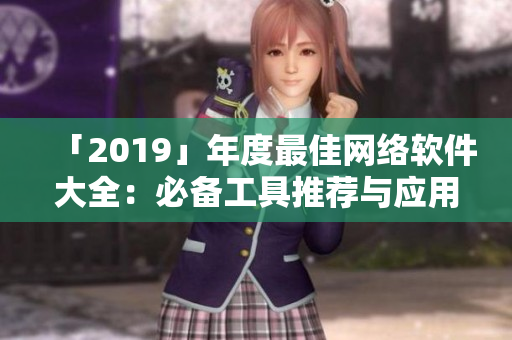 「2019」年度最佳網絡軟件大全：必備工具推薦與應用技巧分享