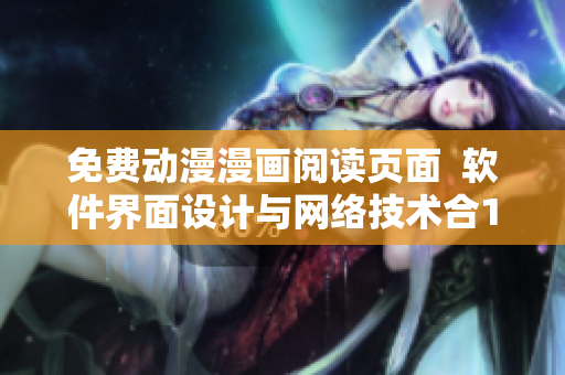 免費(fèi)動(dòng)漫漫畫(huà)閱讀頁(yè)面  軟件界面設(shè)計(jì)與網(wǎng)絡(luò)技術(shù)合1體