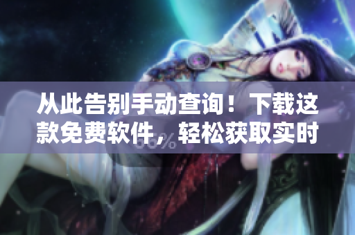 從此告別手動查詢！下載這款免費軟件，輕松獲取實時行情！