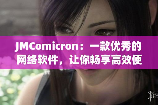JMComicron：一款優秀的網絡軟件，讓你暢享高效便捷的網絡體驗