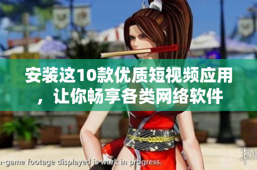 安裝這10款優(yōu)質短視頻應用，讓你暢享各類網(wǎng)絡軟件