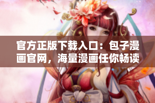 官方正版下載入口：包子漫畫官網(wǎng)，海量漫畫任你暢讀！
