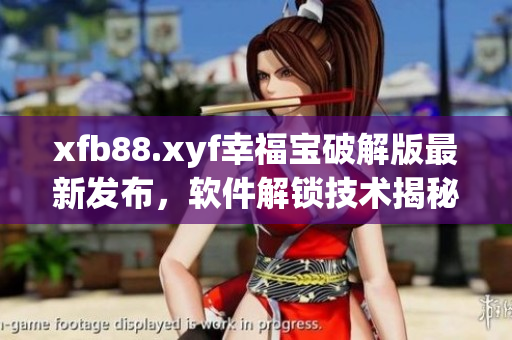 xfb88.xyf幸福寶破解版最新發布，軟件解鎖技術揭秘