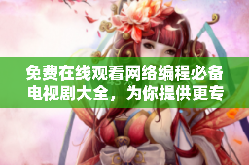 免費在線觀看網(wǎng)絡編程必備電視劇大全，為你提供更專業(yè)的軟件開發(fā)文章