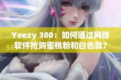 Yeezy 380：如何通過網(wǎng)絡(luò)軟件搶購(gòu)蜜桃粉和白色款？