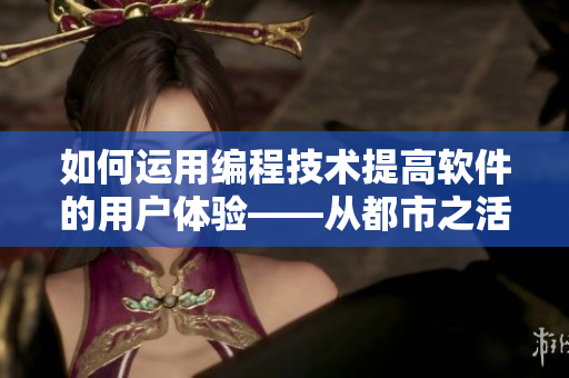 如何運(yùn)用編程技術(shù)提高軟件的用戶體驗(yàn)——從都市之活色生香中學(xué)習(xí)
