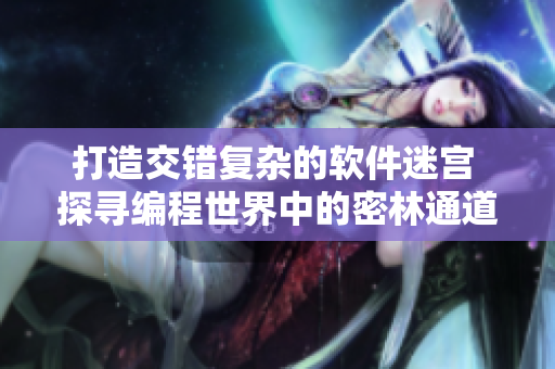 打造交錯(cuò)復(fù)雜的軟件迷宮 探尋編程世界中的密林通道