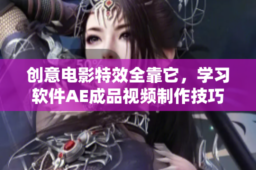 創(chuàng)意電影特效全靠它，學(xué)習(xí)軟件AE成品視頻制作技巧