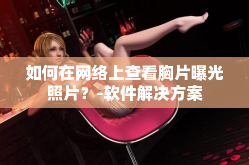 如何在網(wǎng)絡(luò)上查看胸片曝光照片？-軟件解決方案