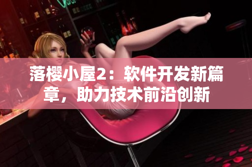 落櫻小屋2：軟件開發(fā)新篇章，助力技術(shù)前沿創(chuàng)新
