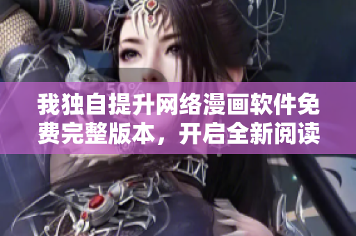 我獨(dú)自提升網(wǎng)絡(luò)漫畫軟件免費(fèi)完整版本，開啟全新閱讀體驗(yàn)